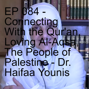 EP 084 - Connecting With the Qur'an, Loving Al-Aqsa, The People of Palestine - Dr. Haifaa Younis