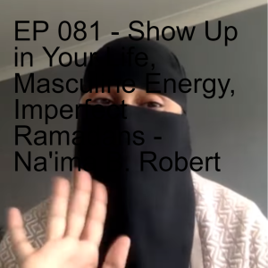 EP 081 - Show Up in Your Life, Masculine Energy, Imperfect Ramadans - Na'ima B. Robert