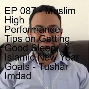 EP 087 - Muslim High Performance, Tips on Getting Good Sleep, Islamic New Year Goals - Tushar Imdad