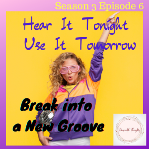 Hear It Tonight, Use It Tomorrow: S 3 Episode 6 Break into a New Groove