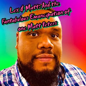 Episode 32: ...And The Fantabulous Emancipation of One Matt Peters