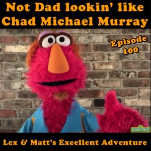 Episode 100: Not Dad Lookin’ Like Chad Michael Murray