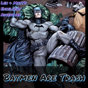 Episode 31: Batmen Are Trash