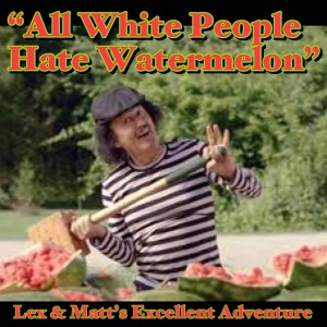 Episode 23: All White People Hate Watermelon
