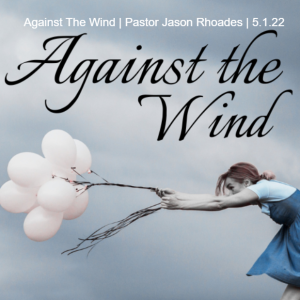 Against The Wind | Pastor Jason Rhoades | 5.1.22