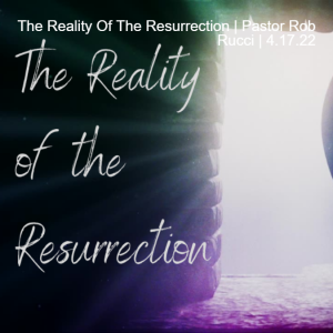 The Reality Of The Resurrection | Pastor Rob Rucci | 4.17.22