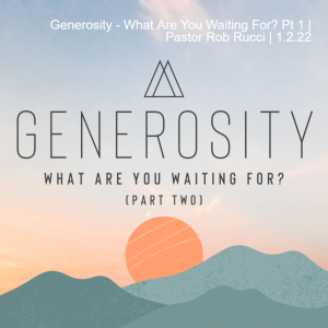 Generosity - What Are You Waiting For? Pt 1 | Pastor Rob Rucci | 1.2.22