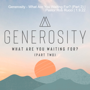 Generosity - What Are You Waiting For? (Part 2) | Pastor Rob Rucci | 1.9.22