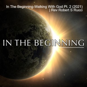 In The Beginning-Walking With God Pt. 2 (2021)  | Rev Robert S Rucci