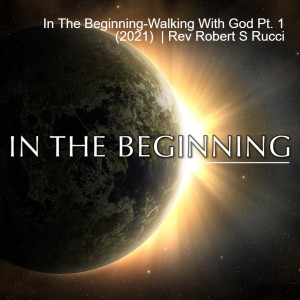 In The Beginning-Walking With God Pt. 1 (2021)  | Rev Robert S Rucci