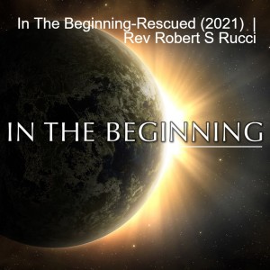 In The Beginning-Rescued (2021)  | Rev Robert S Rucci