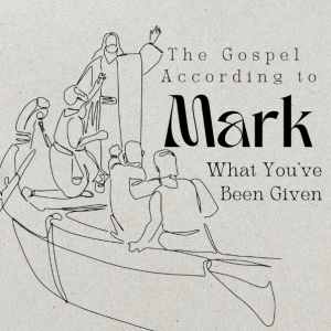 The Gospel According To Mark - Week 6 | What You’ve Been Given | 7.7.24