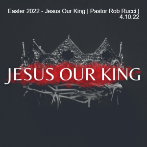 Easter 2022 - Jesus Our King | Pastor Rob Rucci | 4.10.22