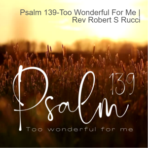 Psalm 139-Too Wonderful For Me | Rev Robert S Rucci
