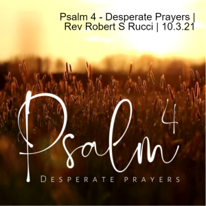 Psalm 4 - Desperate Prayers | Rev Robert S Rucci 1| 10.3.21
