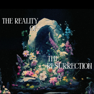 Resurrection Sunday | The Reality of the Resurrection | 4.20.25