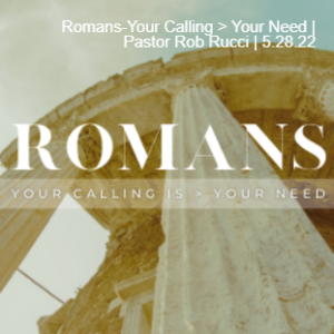 Romans-Your Calling ＞ Your Need | Pastor Rob Rucci | 5.28.22