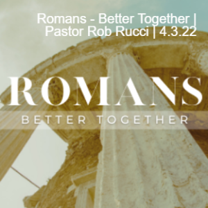 Romans - Better Together | Pastor Rob Rucci | 4.3.22