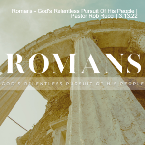 Romans - God’s Relentless Pursuit Of His People | Pastor Rob Rucci | 3.13.22