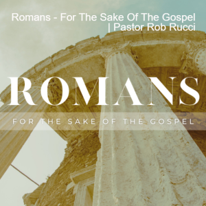 Romans - For The Sake Of The Gospel | Pastor Rob Rucci