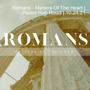 Romans - Matters Of The Heart | Pastor Rob Rucci | 10.24.21