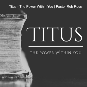 Titus-The Power Within You | Pastor Rob Rucci