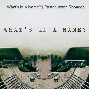 What's In A Name? | Pastor Jason Rhoades