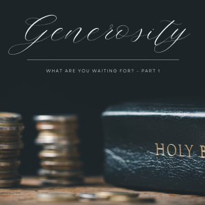 Generosity - What Are You Waiting For? Part 1 | 7.23.23