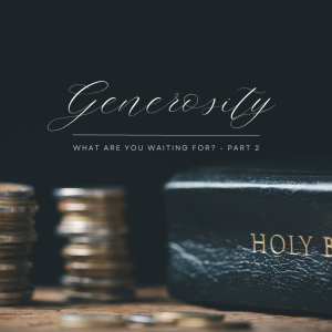 Generosity - What Are You Waiting For? Part 2 | 7.30.23