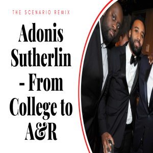 The Scenario Remix- Adonis Sutherlin From College to A&R