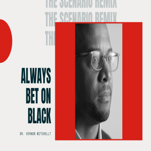 The Scenario Remix- Always Bet on Black W/ Dr. Vernon Mitchell