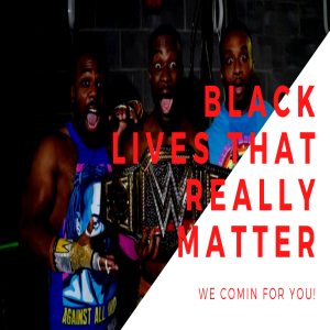 We Comin’ For You Wrestling Cast- Black Lives That Really REALLY Matter w/ Akbar X