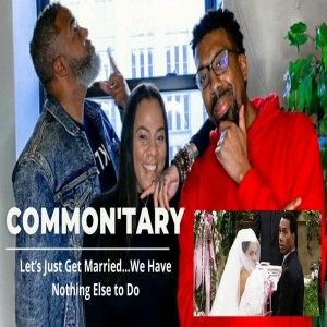COMMON’TARY: Let’s Just Get Married…We Have Nothing Else to Do