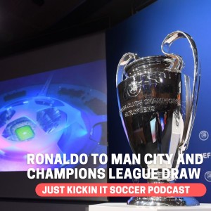 Just Kickin It- Champions League Draw Reaction and Ronaldo to Man City
