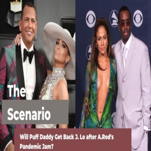 The Scenario- Will Puff Daddy Get Back J. Lo After A-Rod's Pandemic Jam?