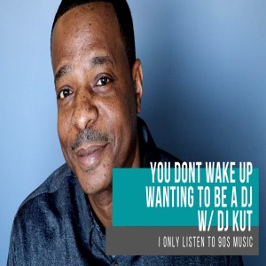 I Only Listen to 90's Music: You Don't Wake Up Wanting to Be a DJ w/ DJ KUT