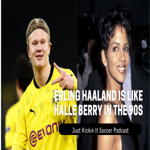 Just Kickin It: Erling Haaland is Like Halle Berry in the 90s