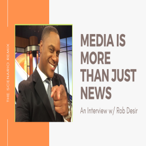 The Scenario Remix- Media is More Than Just News w Rob Desir (Interview)