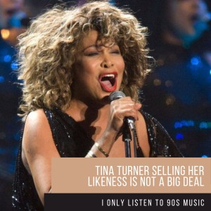 I Only Listen to 90s Music -Tina Turner Selling Her Likeness is Not a Big Deal