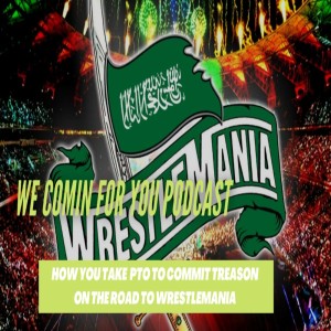 We Comin’ For You Wrestling Cast - How You Take PTO to Commit Treason On the Road to Wrestlemania?