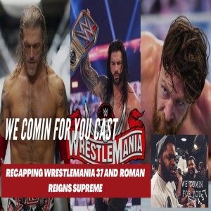 We Comin For You Wrestling Cast- Recapping Wrestlemania 37 and Roman Reigns Supreme