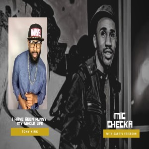 Mic Checka: I Have Been Funny My Whole Life w/ Tony King