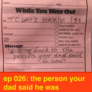 ep 026: the person your dad said he was