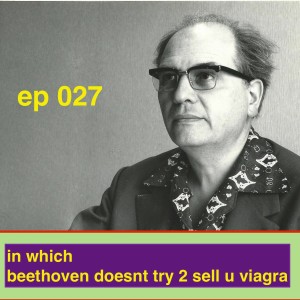 ep 027: in which beethoven doesnt try 2 sell u viagra