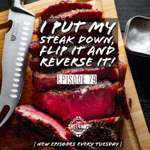 Ep.79- I Put My Steak Down, Flip It and Reverse It!