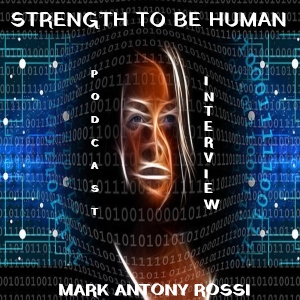 Strength To Be Human --Global Arts & Affairs Podcast, Hosted by Mark Antony Rossi