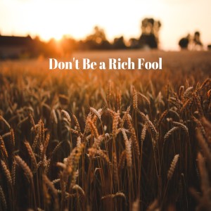 Don't Be a Rich Fool