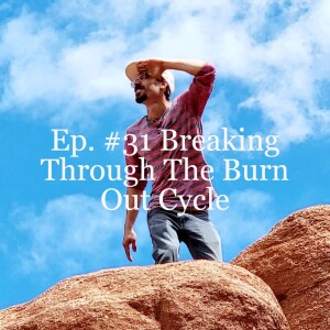 Ep. #31 Breaking Through The Burn Out Cycle