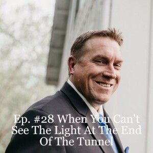 Ep. #28 When You Can’t See The Light At The End Of The Tunnel