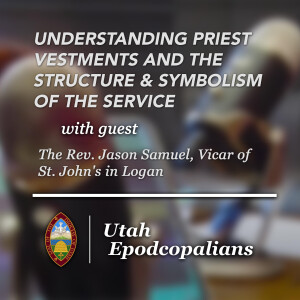 Utah Epodcopalians Podcast: Understanding Priest Vestments and the Structure & Symbolism of the Service